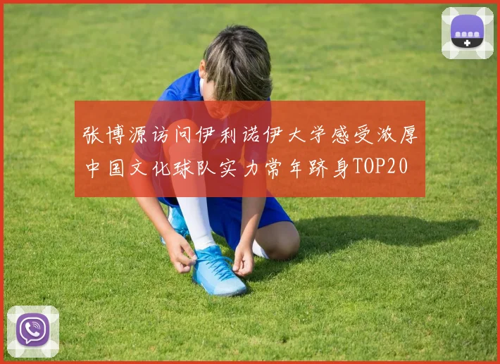 张博源访问伊利诺伊大学感受浓厚中国文化球队实力常年跻身TOP20