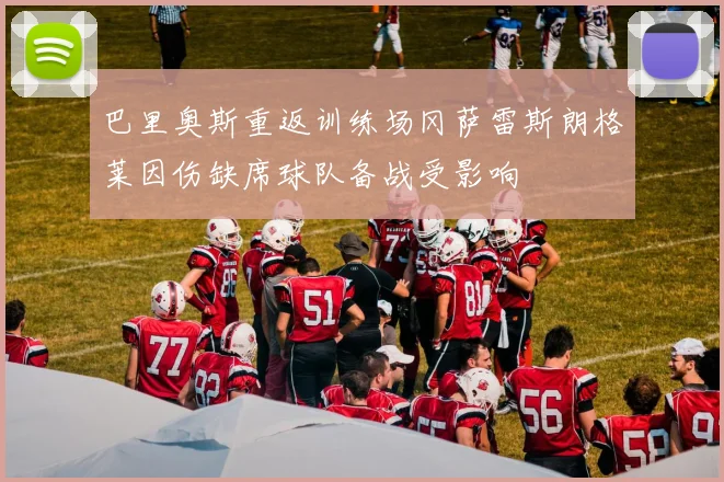 巴里奥斯重返训练场冈萨雷斯朗格莱因伤缺席球队备战受影响