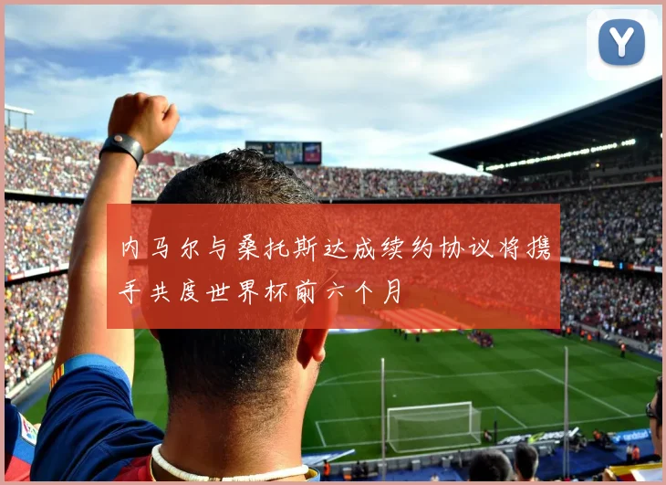 内马尔与桑托斯达成续约协议将携手共度世界杯前六个月