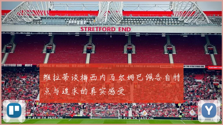 维拉蒂谈梅西内马尔姆巴佩各自特点与追求的真实感受