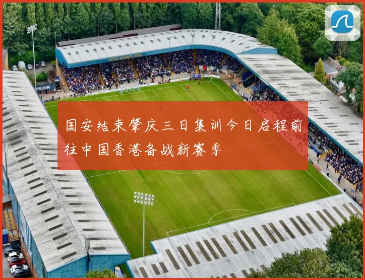 国安结束肇庆三日集训今日启程前往中国香港备战新赛季