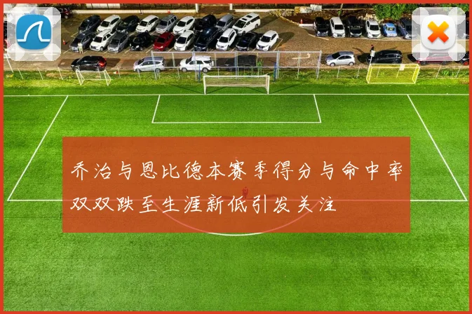 乔治与恩比德本赛季得分与命中率双双跌至生涯新低引发关注