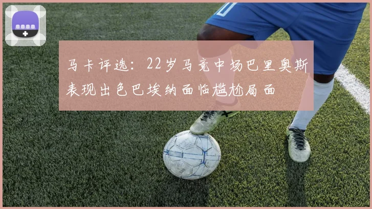 马卡评选：22岁马竞中场巴里奥斯表现出色巴埃纳面临尴尬局面