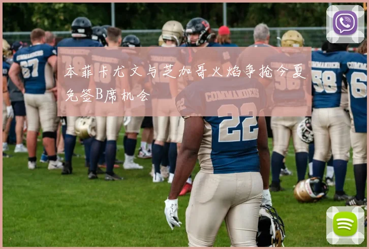 本菲卡尤文与芝加哥火焰争抢今夏免签B席机会