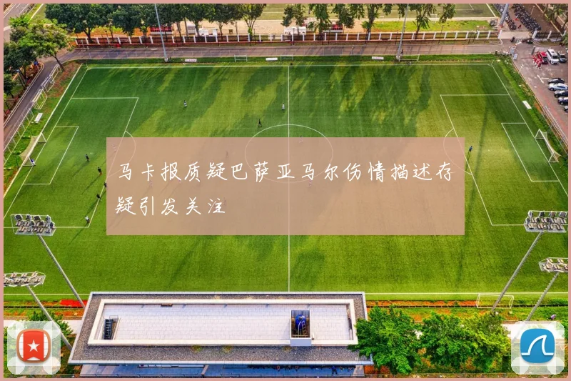 马卡报质疑巴萨亚马尔伤情描述存疑引发关注