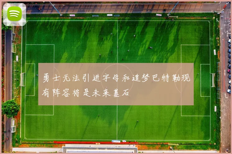 勇士无法引进字母和追梦巴特勒现有阵容将是未来基石