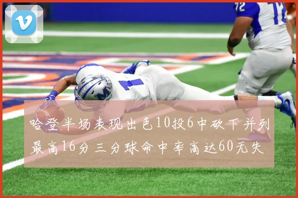 哈登半场表现出色10投6中砍下并列最高16分三分球命中率高达60无失误