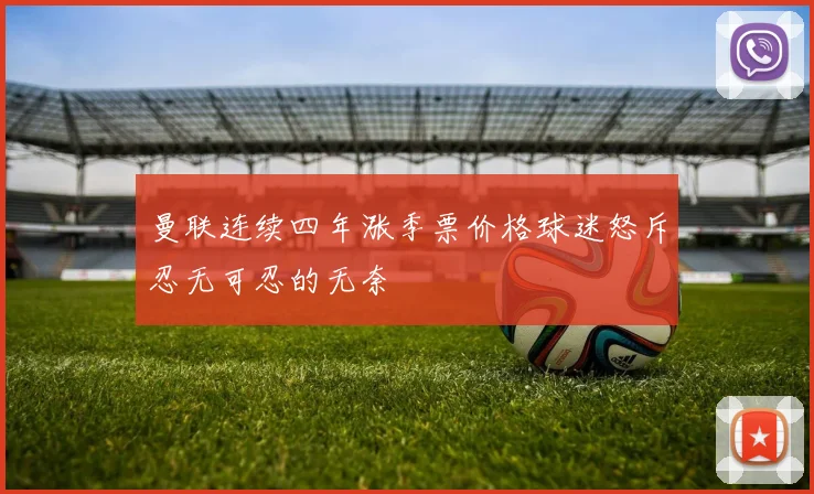 曼联连续四年涨季票价格球迷怒斥忍无可忍的无奈